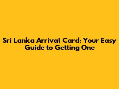 Sri Lanka Arrival Card: Your Easy Guide to Getting One