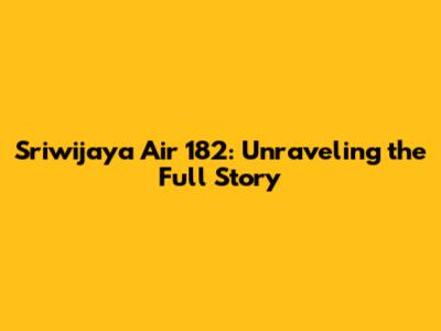 Sriwijaya Air 182: Unraveling the Full Story