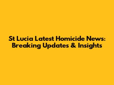 St Lucia Latest Homicide News: Breaking Updates & Insights