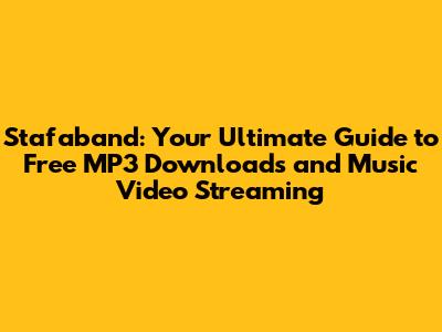 Stafaband: Your Ultimate Guide to Free MP3 Downloads and Music Video Streaming