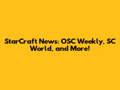 StarCraft News: OSC Weekly, SC World, and More!