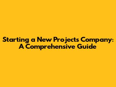 Starting a New Projects Company: A Comprehensive Guide