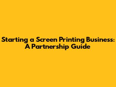 Starting a Screen Printing Business: A Partnership Guide