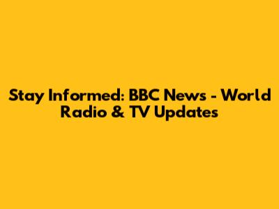 Stay Informed: BBC News - World Radio & TV Updates