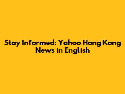Stay Informed: Yahoo Hong Kong News in English