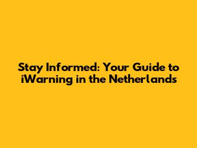 Stay Informed: Your Guide to iWarning in the Netherlands