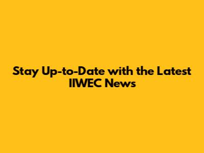 Stay Up-to-Date with the Latest IIWEC News