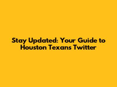 Stay Updated: Your Guide to Houston Texans Twitter
