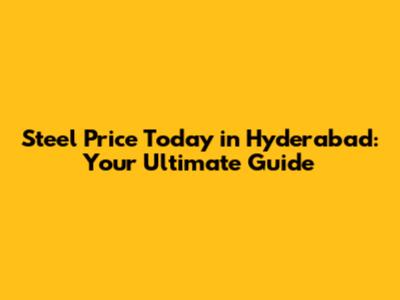 Steel Price Today in Hyderabad: Your Ultimate Guide
