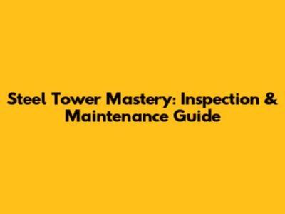 Steel Tower Mastery: Inspection & Maintenance Guide