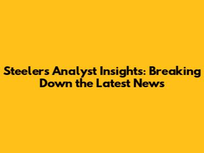 Steelers Analyst Insights: Breaking Down the Latest News