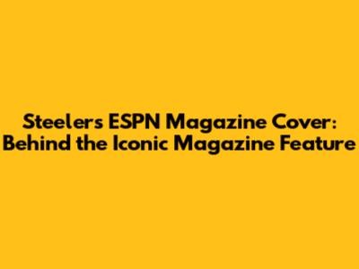 Steelers ESPN Magazine Cover: Behind the Iconic Magazine Feature