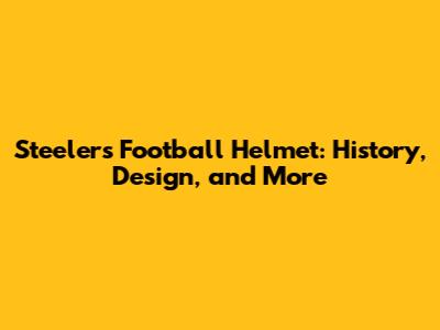 Steelers Football Helmet: History, Design, and More