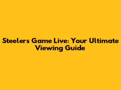 Steelers Game Live: Your Ultimate Viewing Guide