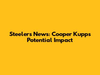 Steelers News: Cooper Kupp's Potential Impact