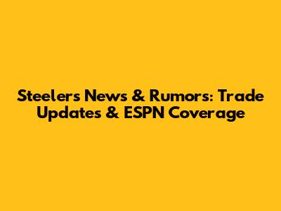 Steelers News & Rumors: Trade Updates & ESPN Coverage