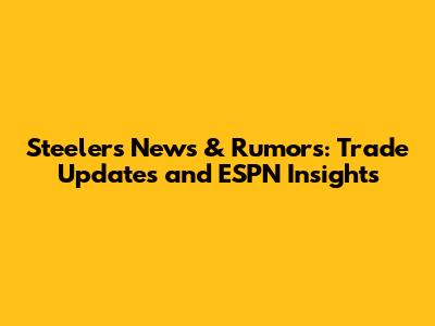 Steelers News & Rumors: Trade Updates and ESPN Insights