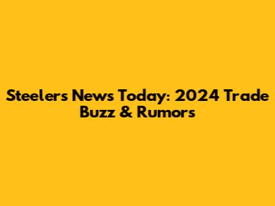 Steelers News Today: 2024 Trade Buzz & Rumors