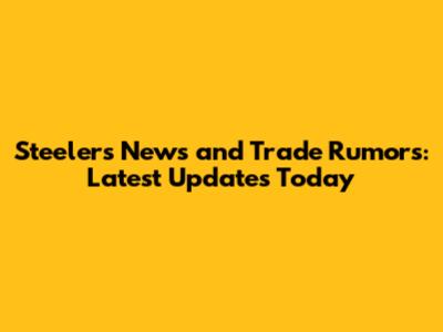 Steelers News and Trade Rumors: Latest Updates Today