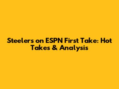 Steelers on ESPN First Take: Hot Takes & Analysis