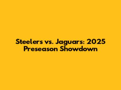 Steelers vs. Jaguars: 2025 Preseason Showdown