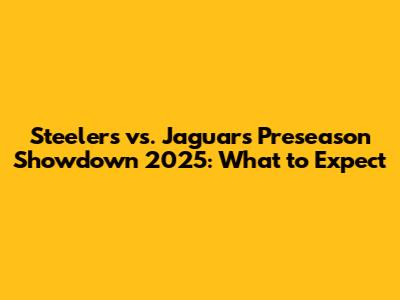 Steelers vs. Jaguars Preseason Showdown 2025: What to Expect