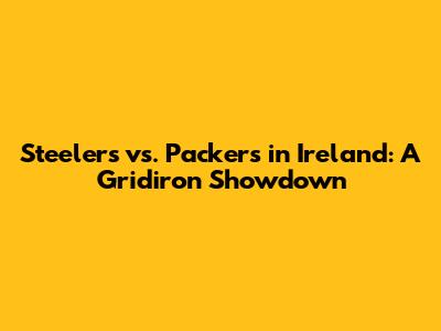 Steelers vs. Packers in Ireland: A Gridiron Showdown