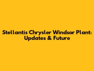 Stellantis Chrysler Windsor Plant: Updates & Future