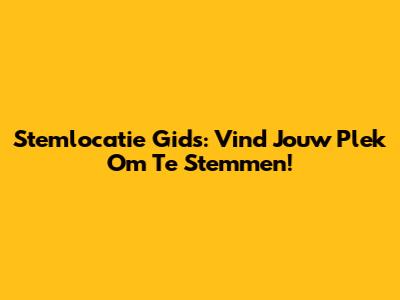 Stemlocatie Gids: Vind Jouw Plek Om Te Stemmen!