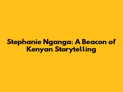 Stephanie Nganga: A Beacon of Kenyan Storytelling