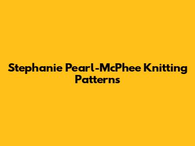 Stephanie Pearl-McPhee Knitting Patterns