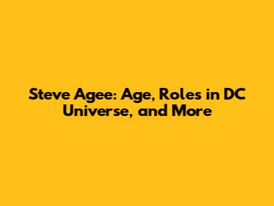 Steve Agee: Age, Roles in DC Universe, and More