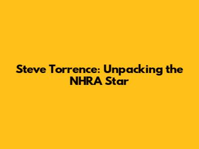 Steve Torrence: Unpacking the NHRA Star
