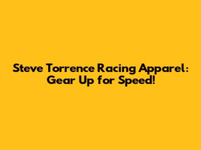 Steve Torrence Racing Apparel: Gear Up for Speed!