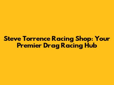 Steve Torrence Racing Shop: Your Premier Drag Racing Hub