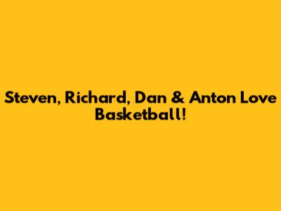 Steven, Richard, Dan & Anton Love Basketball!