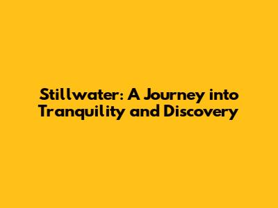 Stillwater: A Journey into Tranquility and Discovery