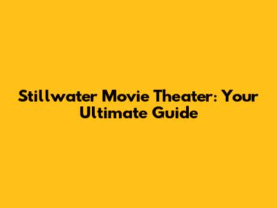 Stillwater Movie Theater: Your Ultimate Guide