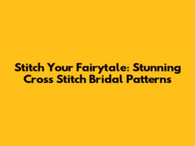 Stitch Your Fairytale: Stunning Cross Stitch Bridal Patterns
