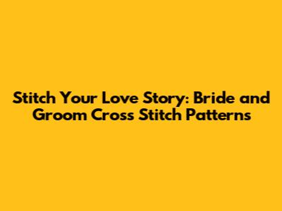 Stitch Your Love Story: Bride and Groom Cross Stitch Patterns