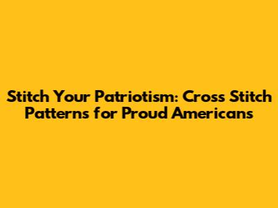 Stitch Your Patriotism: Cross Stitch Patterns for Proud Americans