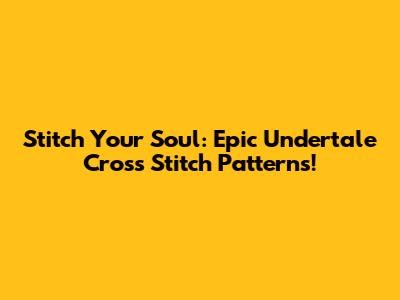 Stitch Your Soul: Epic Undertale Cross Stitch Patterns!