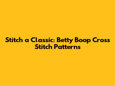 Stitch a Classic: **Betty Boop** Cross Stitch Patterns