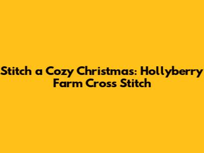 Stitch a Cozy Christmas: Hollyberry Farm Cross Stitch