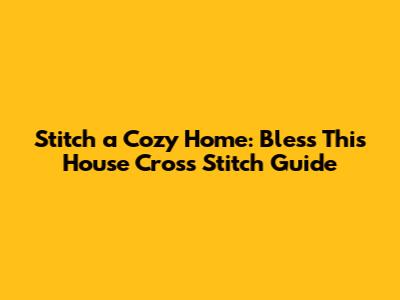 Stitch a Cozy Home: 'Bless This House' Cross Stitch Guide