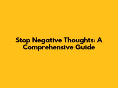Stop Negative Thoughts: A Comprehensive Guide