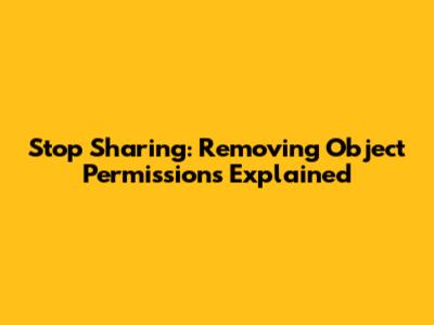 Stop Sharing: Removing Object Permissions Explained