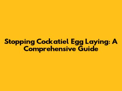 Stopping Cockatiel Egg Laying: A Comprehensive Guide