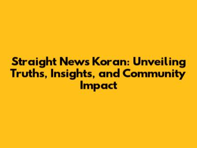Straight News Koran: Unveiling Truths, Insights, and Community Impact