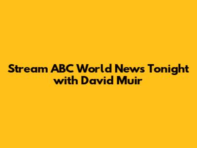 Stream ABC World News Tonight with David Muir
